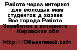 Работа через интернет для молодых мам,студентов,д/хозяек - Все города Работа » Заработок в интернете   . Кировская обл.